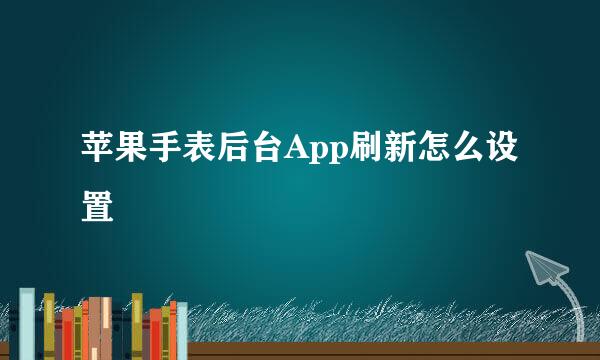 苹果手表后台App刷新怎么设置
