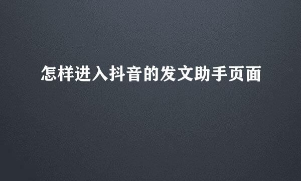 怎样进入抖音的发文助手页面