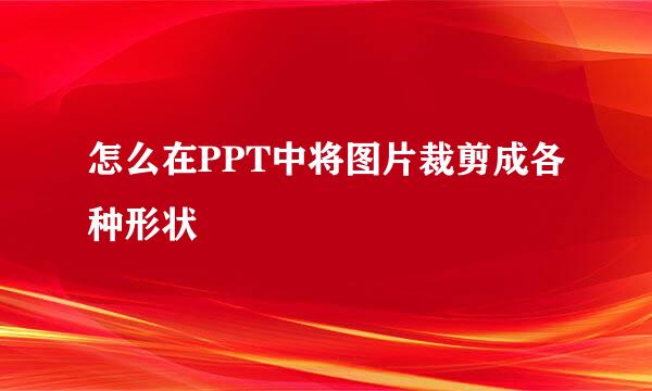 怎么在PPT中将图片裁剪成各种形状