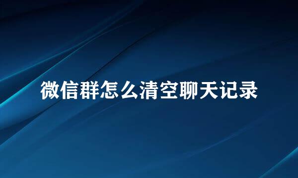 微信群怎么清空聊天记录