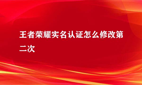 王者荣耀实名认证怎么修改第二次