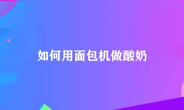 如何用面包机做酸奶