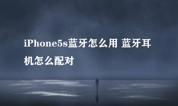 iPhone5s蓝牙怎么用 蓝牙耳机怎么配对