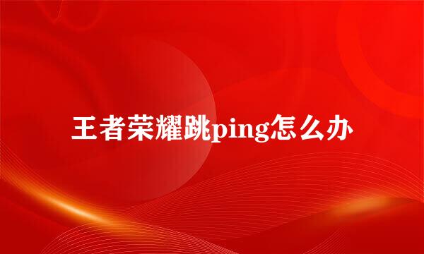 王者荣耀跳ping怎么办