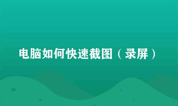 电脑如何快速截图（录屏）