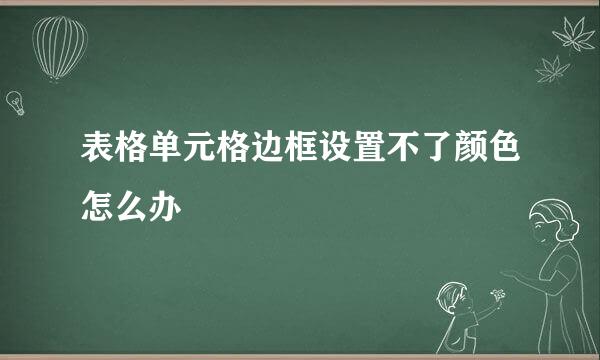表格单元格边框设置不了颜色怎么办