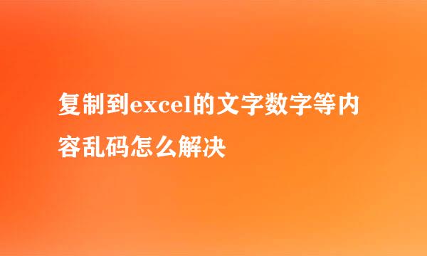 复制到excel的文字数字等内容乱码怎么解决