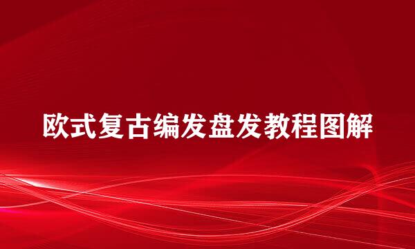 欧式复古编发盘发教程图解