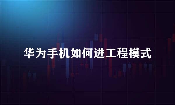 华为手机如何进工程模式