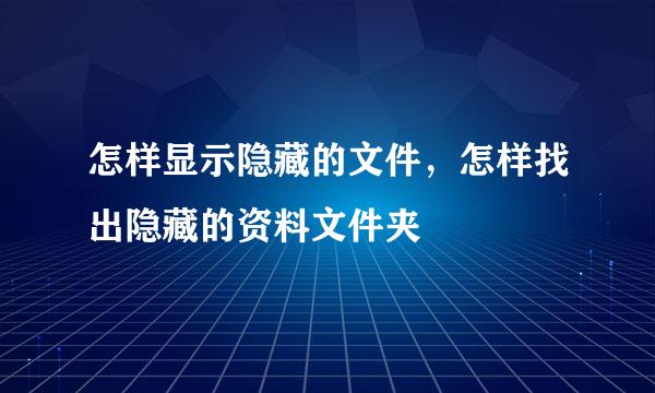 怎样显示隐藏的文件，怎样找出隐藏的资料文件夹