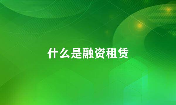 什么是融资租赁
