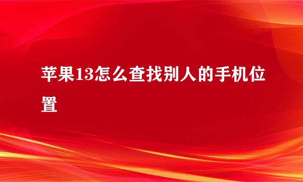 苹果13怎么查找别人的手机位置