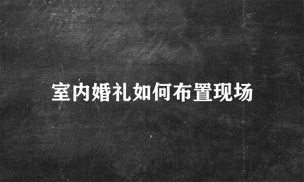 室内婚礼如何布置现场
