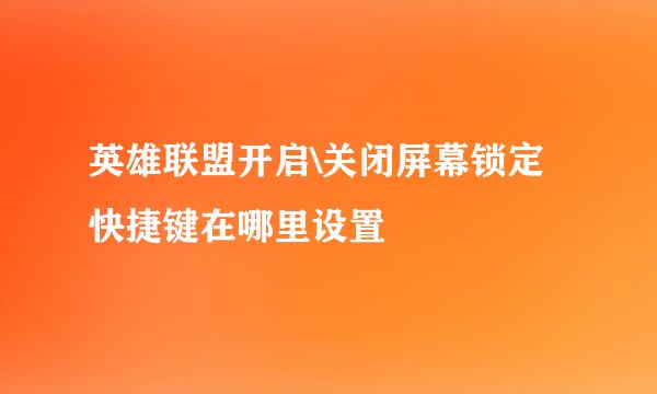 英雄联盟开启\关闭屏幕锁定快捷键在哪里设置