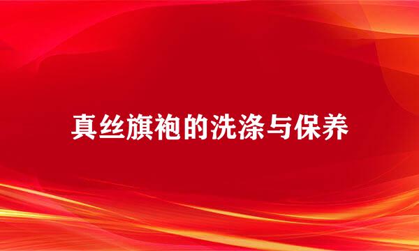 真丝旗袍的洗涤与保养
