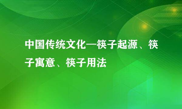 中国传统文化—筷子起源、筷子寓意、筷子用法