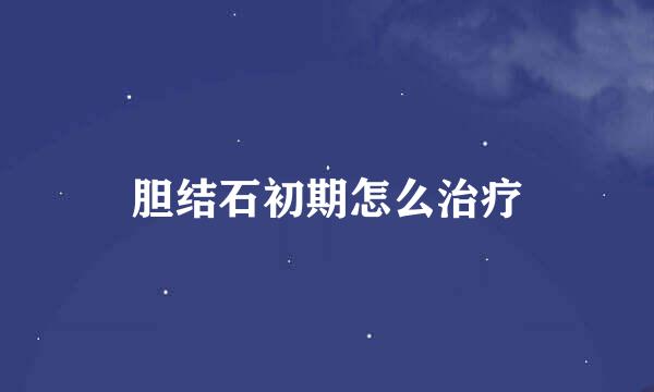 胆结石初期怎么治疗
