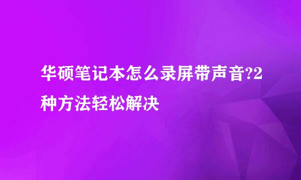 华硕笔记本怎么录屏带声音?2种方法轻松解决