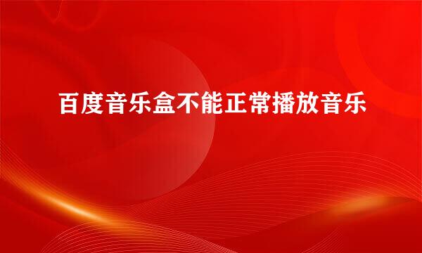 百度音乐盒不能正常播放音乐