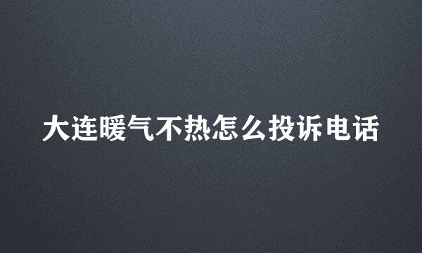 大连暖气不热怎么投诉电话