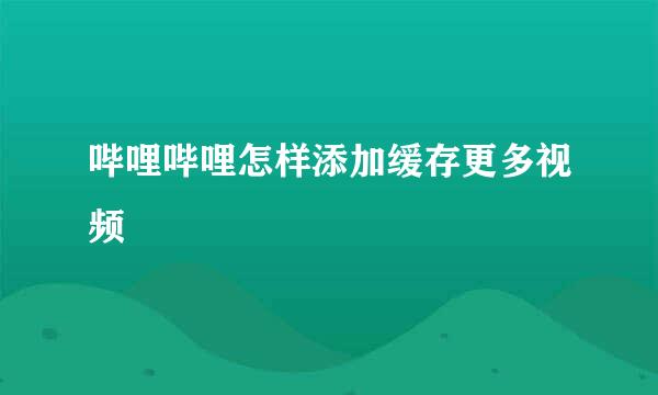 哔哩哔哩怎样添加缓存更多视频