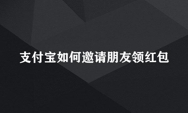 支付宝如何邀请朋友领红包