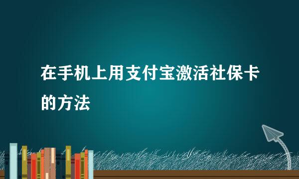 在手机上用支付宝激活社保卡的方法