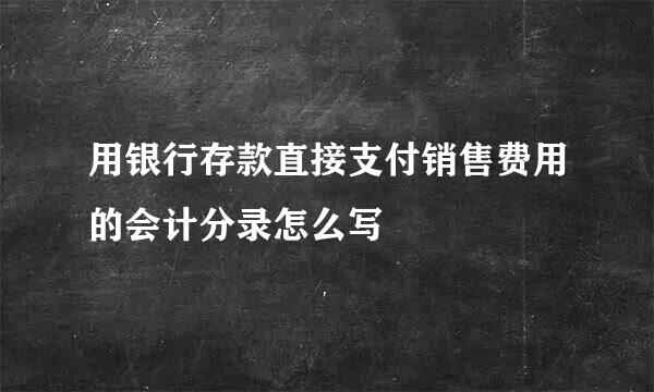 用银行存款直接支付销售费用的会计分录怎么写