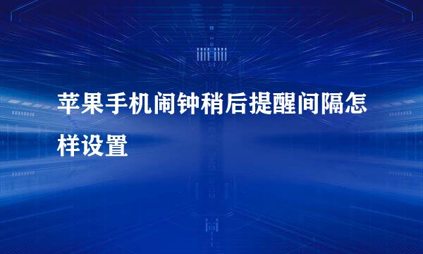 苹果手机闹钟稍后提醒间隔怎样设置