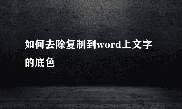 如何去除复制到word上文字的底色
