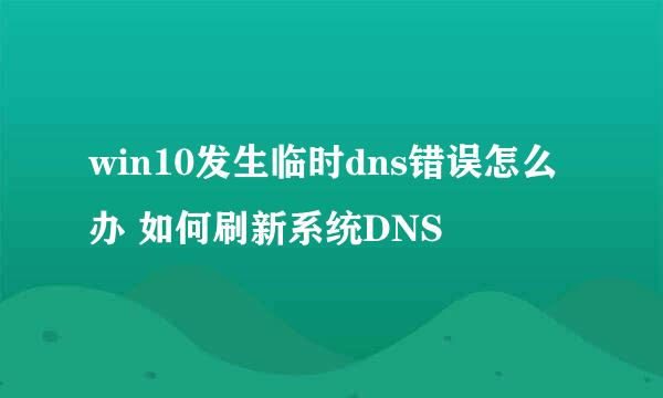 win10发生临时dns错误怎么办 如何刷新系统DNS