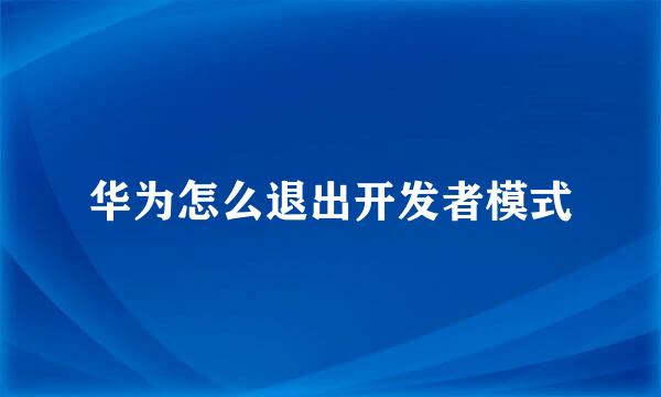 华为怎么退出开发者模式