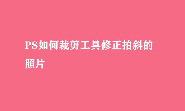 PS如何裁剪工具修正拍斜的照片