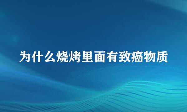 为什么烧烤里面有致癌物质