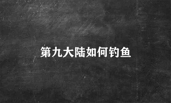 第九大陆如何钓鱼