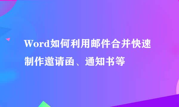 Word如何利用邮件合并快速制作邀请函、通知书等