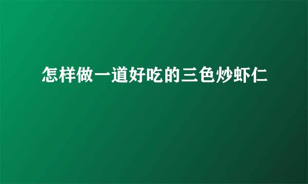 怎样做一道好吃的三色炒虾仁