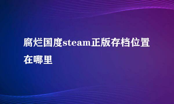 腐烂国度steam正版存档位置在哪里