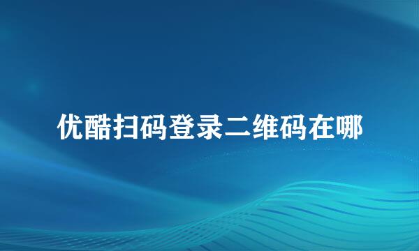 优酷扫码登录二维码在哪