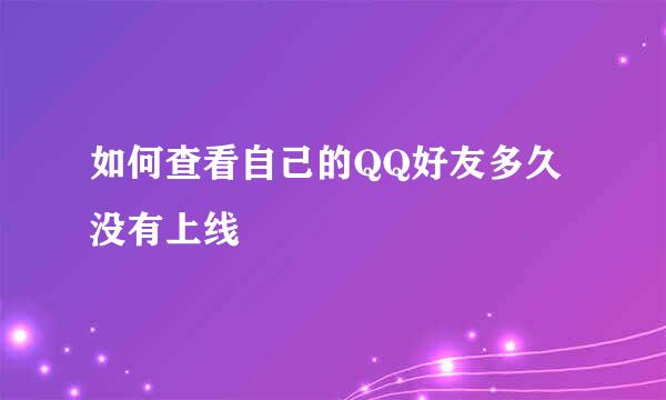 如何查看自己的QQ好友多久没有上线