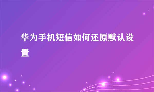 华为手机短信如何还原默认设置