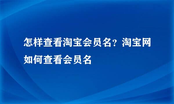 怎样查看淘宝会员名？淘宝网如何查看会员名