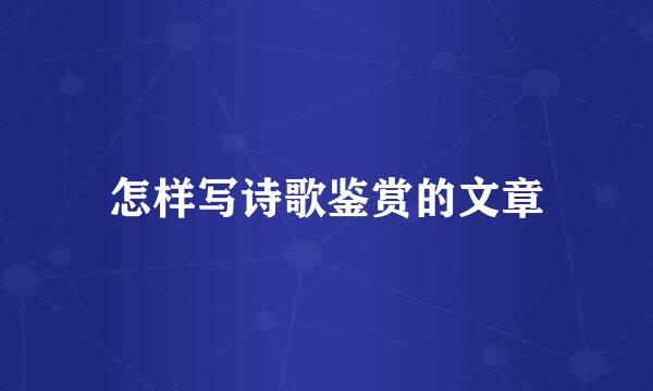 怎样写诗歌鉴赏的文章