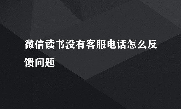 微信读书没有客服电话怎么反馈问题