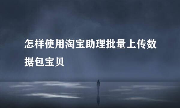 怎样使用淘宝助理批量上传数据包宝贝