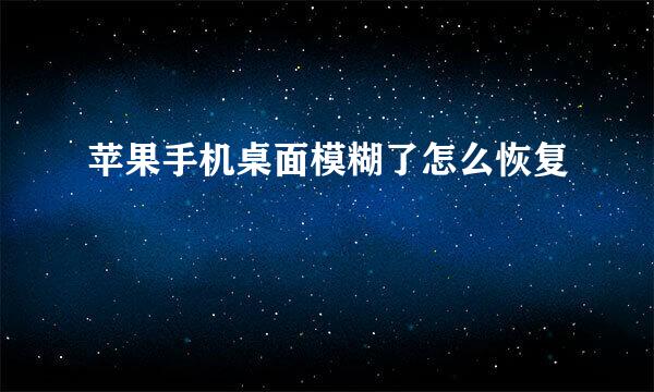 苹果手机桌面模糊了怎么恢复