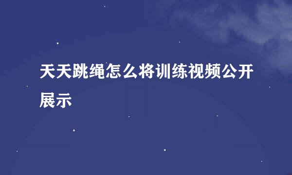 天天跳绳怎么将训练视频公开展示
