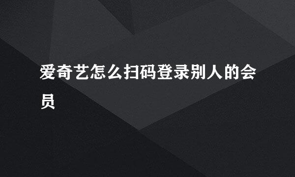 爱奇艺怎么扫码登录别人的会员