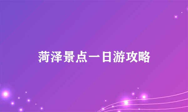菏泽景点一日游攻略