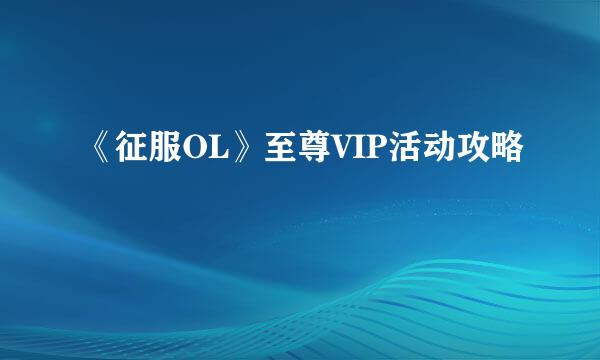 《征服OL》至尊VIP活动攻略